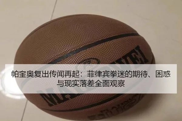 帕奎奥复出传闻再起：菲律宾拳迷的期待、困惑与现实落差全面观察（wepoker）